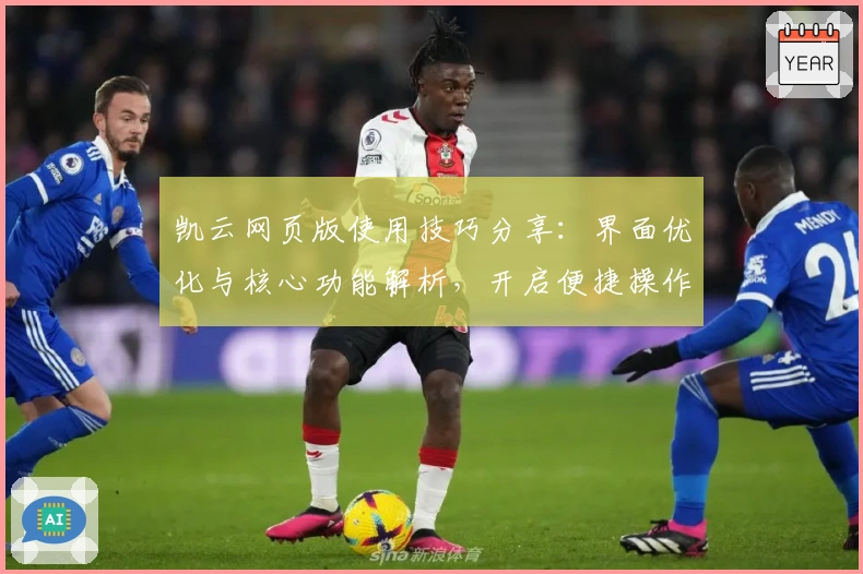 凯云网页版使用技巧分享：界面优化与核心功能解析，开启便捷操作新体验