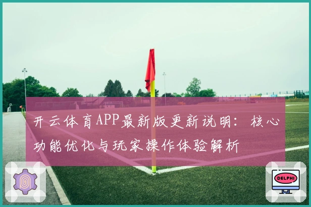 开云体育APP最新版更新说明：核心功能优化与玩家操作体验解析