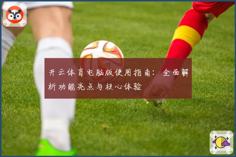 开云体育电脑版使用指南：全面解析功能亮点与核心体验