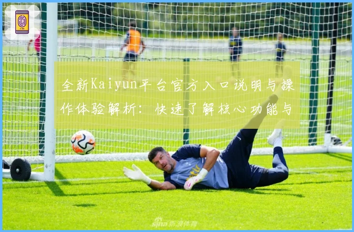 全新Kaiyun平台官方入口说明与操作体验解析：快速了解核心功能与实用技巧