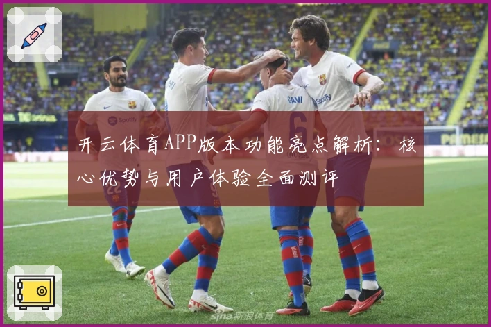 开云体育APP版本功能亮点解析：核心优势与用户体验全面测评