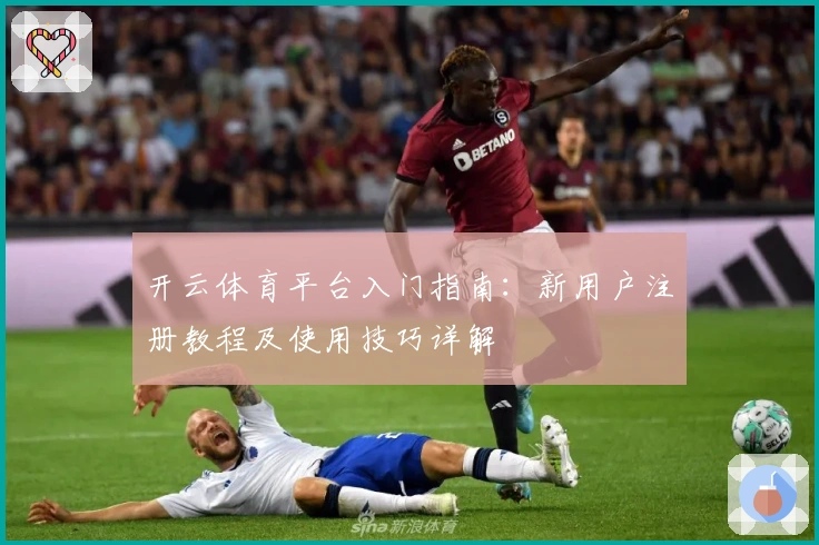 开云体育平台入门指南：新用户注册教程及使用技巧详解