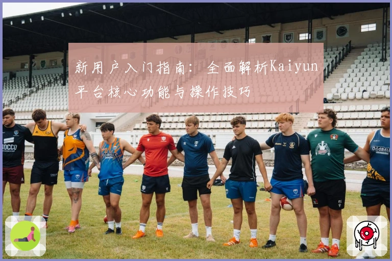 新用户入门指南：全面解析Kaiyun平台核心功能与操作技巧