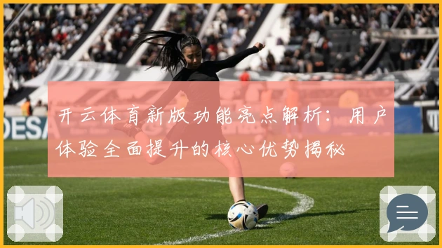 开云体育新版功能亮点解析：用户体验全面提升的核心优势揭秘