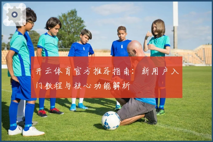 开云体育官方推荐指南：新用户入门教程与核心功能解析