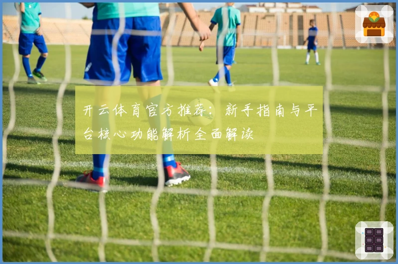 开云体育官方推荐：新手指南与平台核心功能解析全面解读