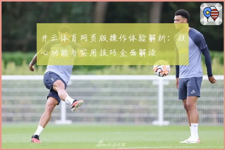 开云体育网页版操作体验解析：核心功能与实用技巧全面解读
