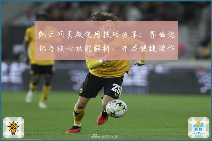 凯云网页版使用技巧分享：界面优化与核心功能解析，开启便捷操作新体验
