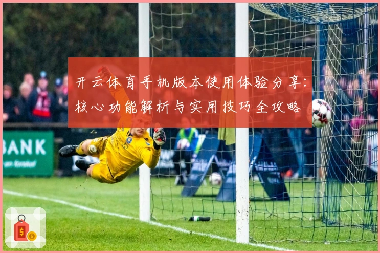 开云体育手机版本使用体验分享：核心功能解析与实用技巧全攻略