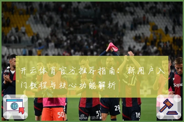 开云体育官方推荐指南：新用户入门教程与核心功能解析