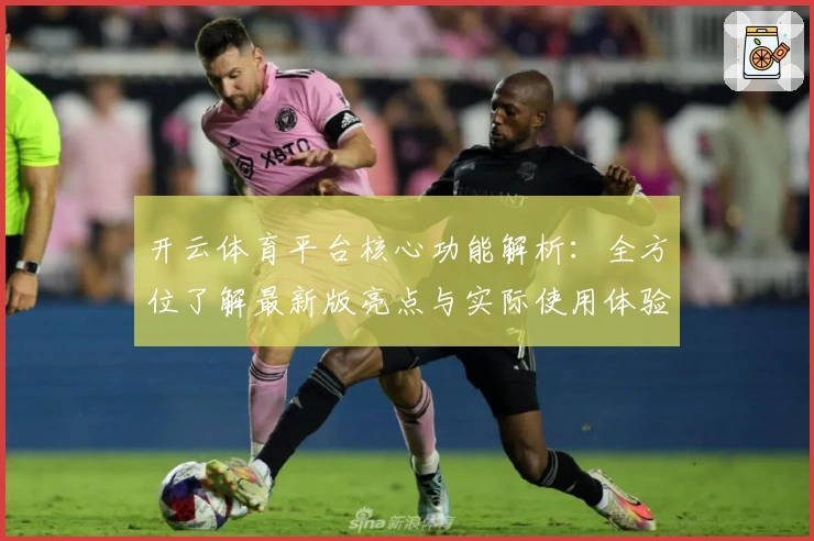 开云体育平台核心功能解析：全方位了解最新版亮点与实际使用体验