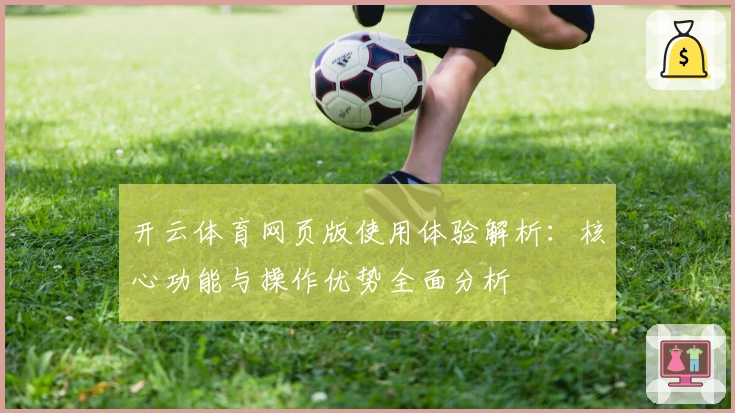 开云体育网页版使用体验解析:核心功能与操作优势全面分析