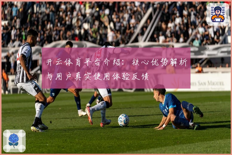 开云体育平台介绍：核心优势解析与用户真实使用体验反馈