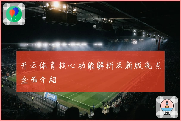 开云体育核心功能解析及新版亮点全面介绍