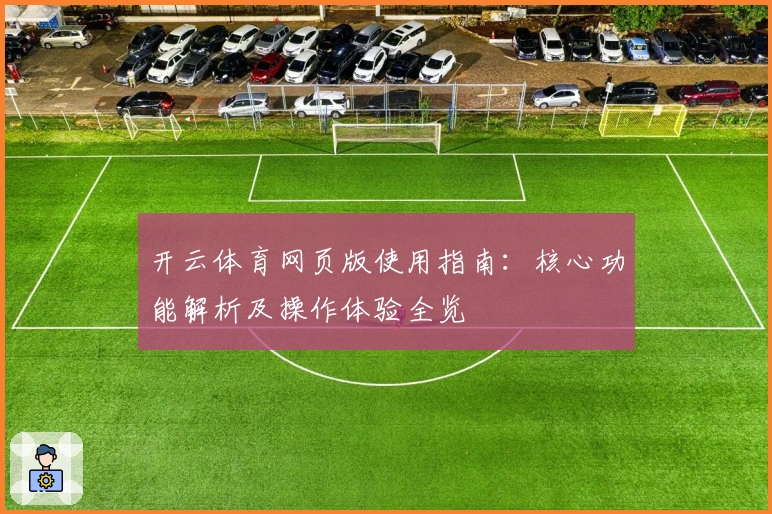 开云体育网页版使用指南：核心功能解析及操作体验全览