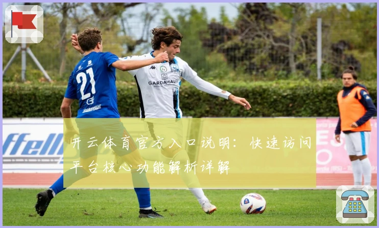 开云体育官方入口说明：快速访问平台核心功能解析详解